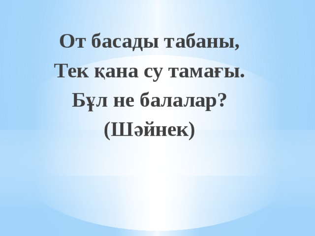От басады табаны, Тек қана су тамағы. Бұл не балалар? (Шәйнек) 
