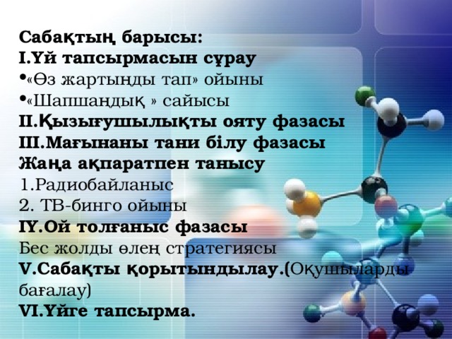 Сабақтың барысы: І.Үй тапсырмасын сұрау «Өз жартыңды тап» ойыны «Шапшаңдық » сайысы ІІ.Қызығушылықты ояту фазасы ІІІ.Мағынаны тани білу фазасы Жаңа ақпаратпен танысу 1.Радиобайланыс 2. ТВ-бинго ойыны ІҮ.Ой толғаныс фазасы Бес жолды өлең стратегиясы V.Сабақты қорытындылау.( Оқушыларды бағалау) VІ.Үйге тапсырма. 