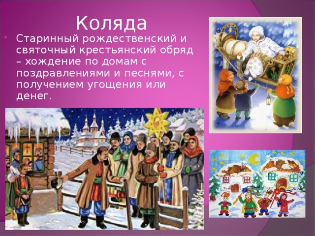 Коляда   Старинный рождественский и святочный крестьянский обряд – хождение по домам с поздравлениями и песнями, с получением угощения или денег. 