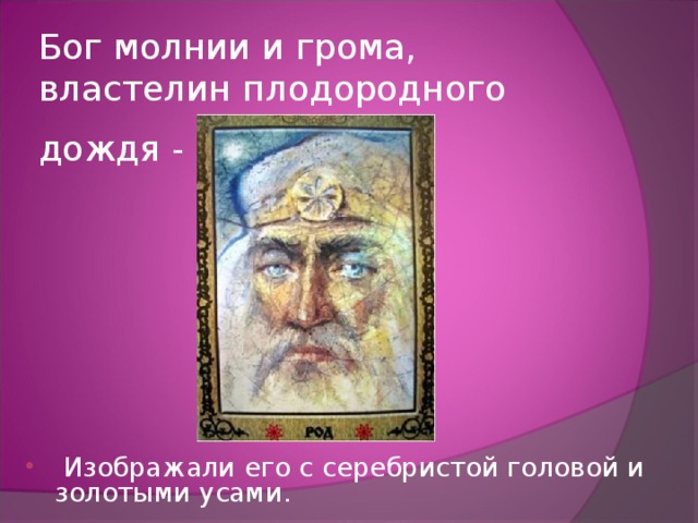 Бог молнии и грома, властелин плодородного дождя - Перун  Изображали его с серебристой головой и золотыми усами. 