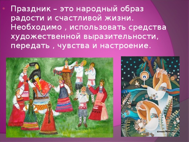 Праздник – это народный образ радости и счастливой жизни. Необходимо , использовать средства художественной выразительности, передать , чувства и настроение . 