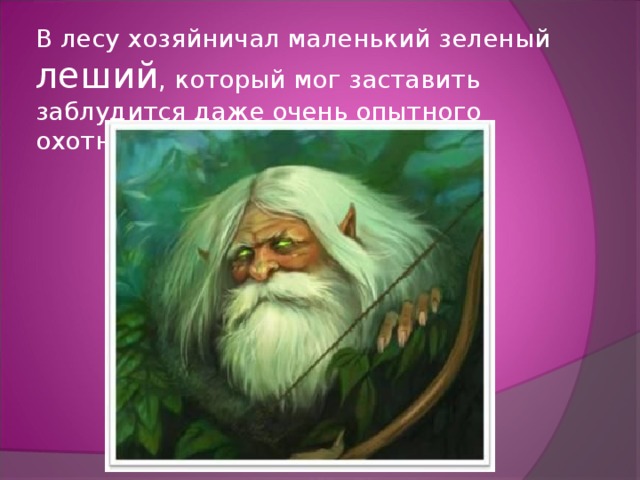 В лесу хозяйничал маленький зеленый леший , который мог заставить заблудится даже очень опытного охотника. 