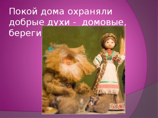 Покой дома охраняли добрые духи - домовые, берегини. 