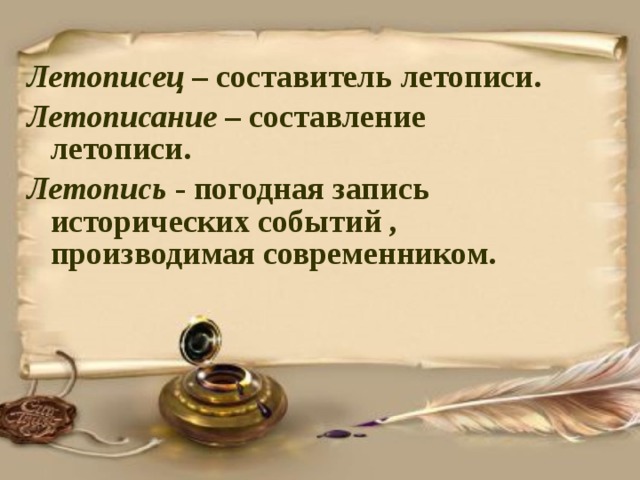 Летописец – составитель летописи. Летописание – составление летописи. Летопись - погодная запись исторических событий , производимая современником.  