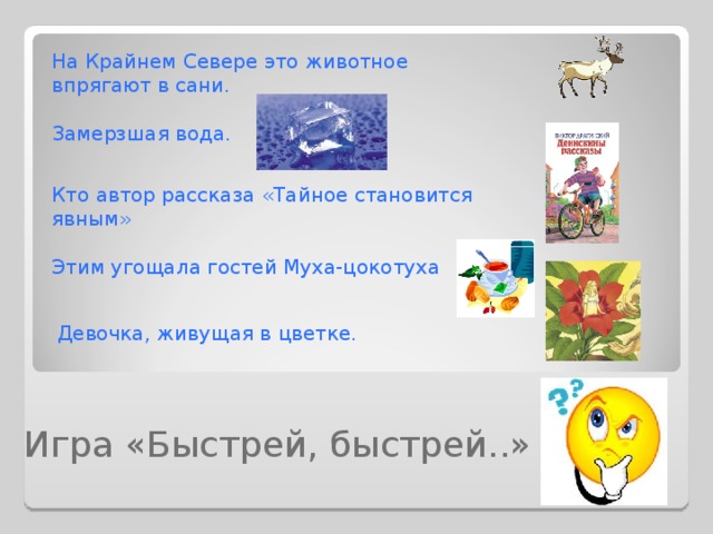 На Крайнем Севере это животное впрягают в сани. Замерзшая вода. Кто автор рассказа «Тайное становится явным» Этим угощала гостей Муха-цокотуха Девочка, живущая в цветке. Игра «Быстрей, быстрей..» 