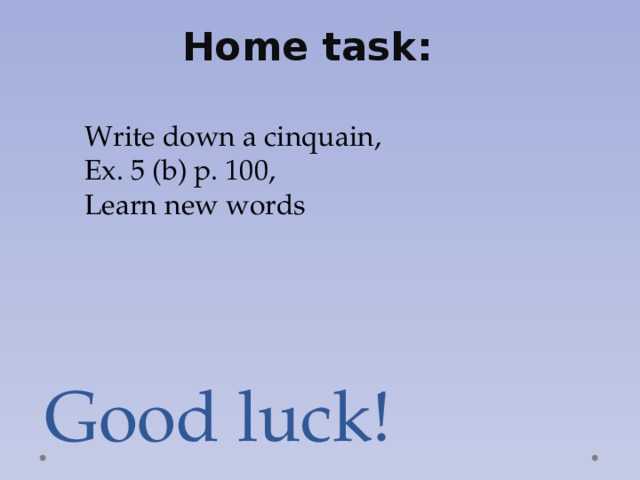 Home task: Write down a cinquain, Ex. 5 (b) p. 100, Learn new words Good luck! 