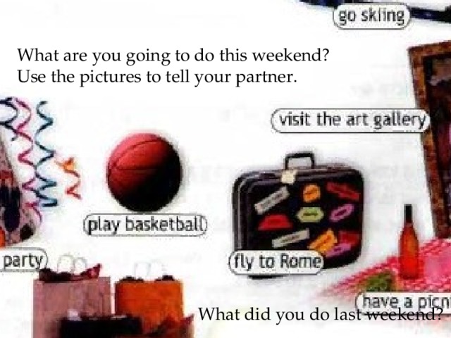 What are you going to do this weekend? Use the pictures to tell your partner. What did you do last weekend? 