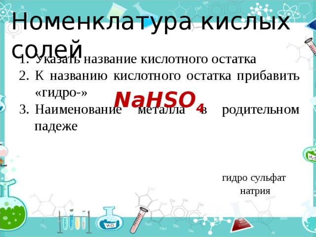 Номенклатура кислых солей Указать название кислотного остатка К названию кислотного остатка прибавить «гидро-» Наименование металла в родительном падеже NaHSO 4 сульфат гидро натрия 