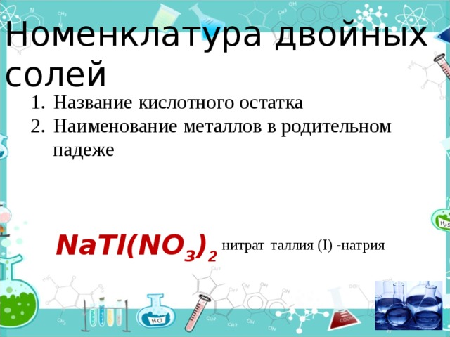 Номенклатура двойных солей Название кислотного остатка Наименование металлов в родительном падеже NaTl(NO 3 ) 2  таллия (I) -натрия нитрат 