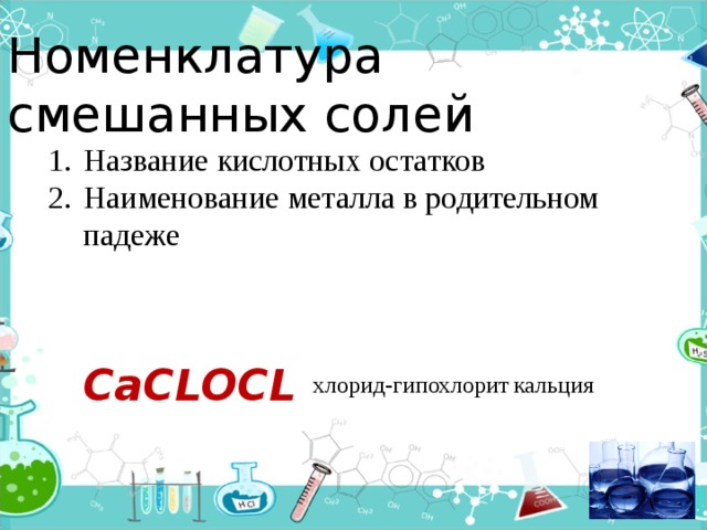 Номенклатура смешанных солей Название кислотных остатков Наименование металла в родительном падеже CaCLOCL  кальция хлорид-гипохлорит 