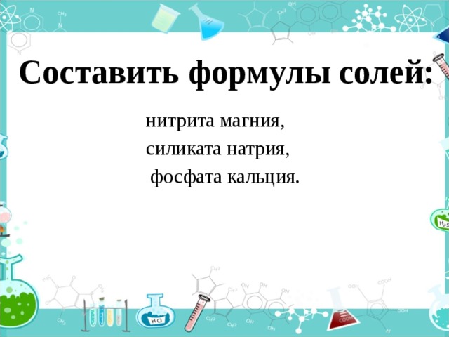 Составить формулы солей:  нитрита магния,  силиката натрия,  фосфата кальция. 