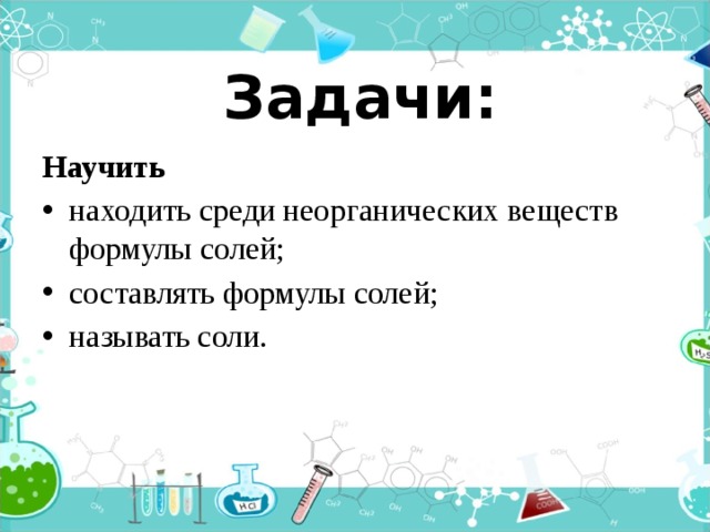 Задачи: Научить находить среди неорганических веществ формулы солей; составлять формулы солей; называть соли. 