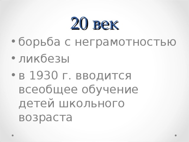  20 век  борьба с неграмотностью  ликбезы  в 1930 г. вводится всеобщее обучение детей школьного возраста  