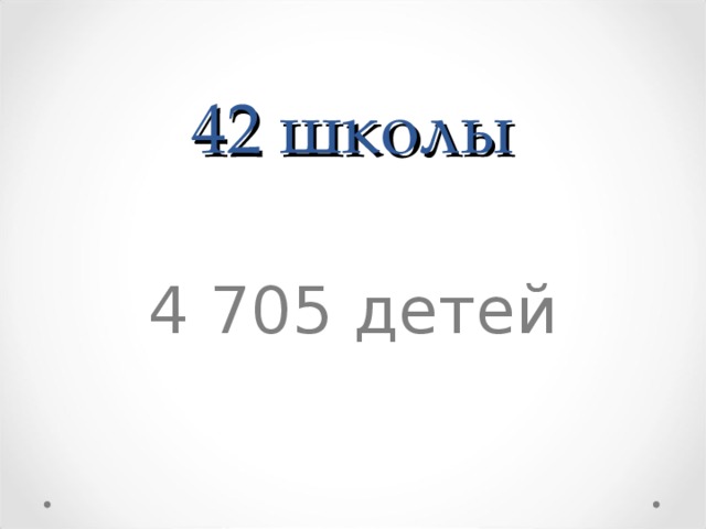 42 школ ы 4 705 детей 