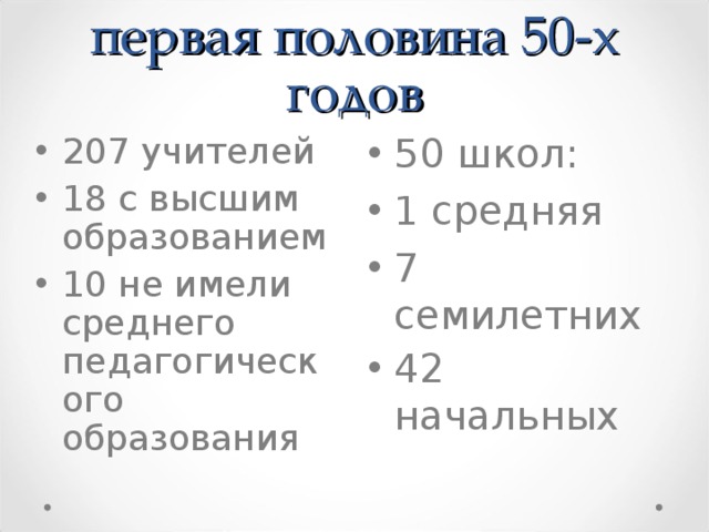 перв ая половин а 50-х г одов 50 школ : 1 средняя 7 семилетних 42 начальных   207 учителей 18 с высшим образованием 10 не имели среднего педагогического образования  