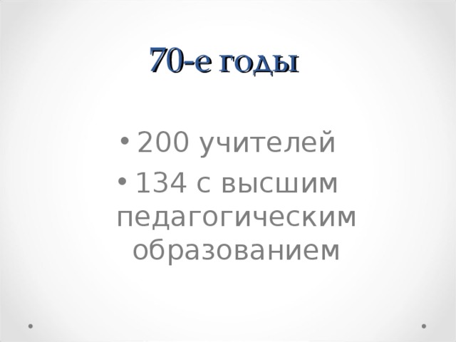 70-е г оды 200 учителей 134 с высш им педагогическ им образование м 