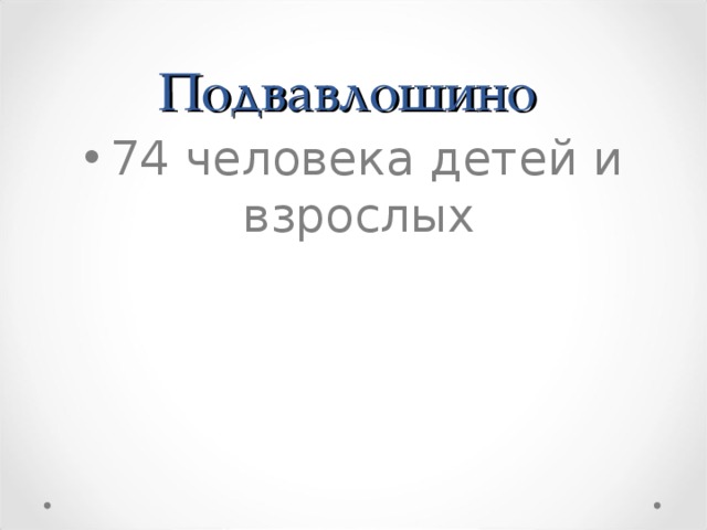 Подвавлошино  74 человека детей и взрослых 