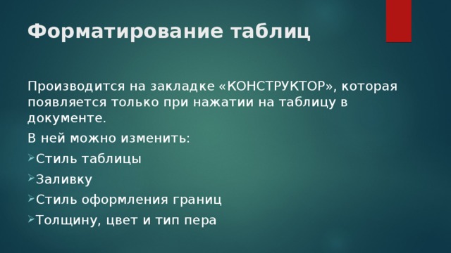Форматирование таблиц Производится на закладке «КОНСТРУКТОР», которая появляется только при нажатии на таблицу в документе. В ней можно изменить: Стиль таблицы Заливку Стиль оформления границ Толщину, цвет и тип пера 