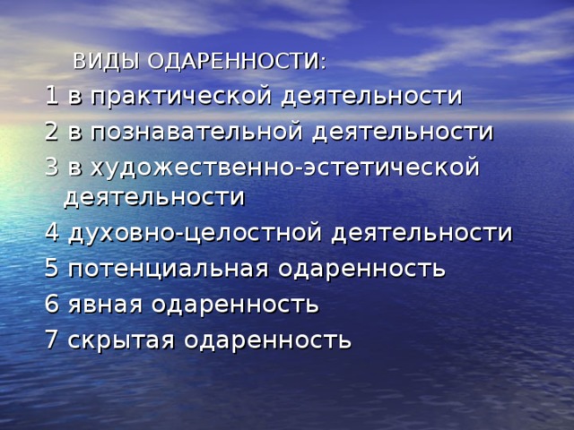 ВИДЫ ОДАРЕННОСТИ: 1 в практической деятельности 2 в познавательной деятельности 3 в художественно-эстетической деятельности 4 духовно-целостной деятельности 5 потенциальная одаренность 6 явная одаренность 7 скрытая одаренность 