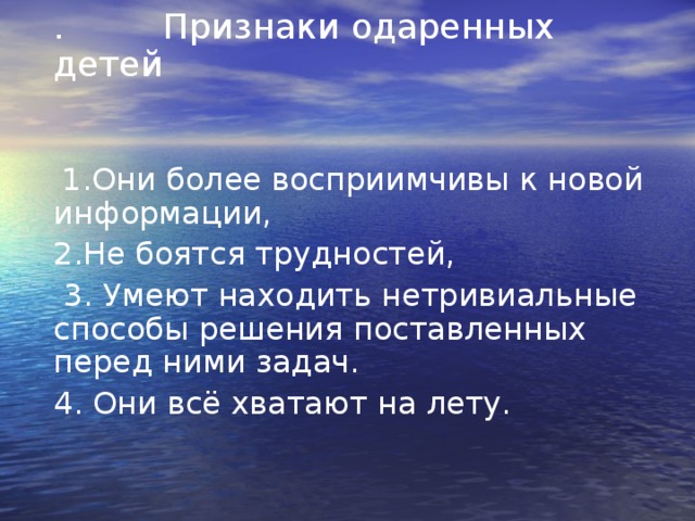 . Признаки одаренных детей  1.Они более восприимчивы к новой информации, 2.Не боятся трудностей,  3. Умеют находить нетривиальные способы решения поставленных перед ними задач. 4. Они всё хватают на лету. 