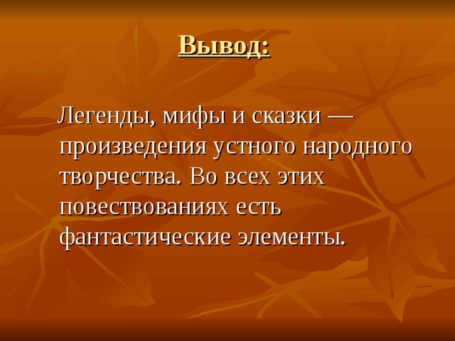 Вывод: Легенды,  мифы и сказки  —  произведения устного народного творчества.  Во всех этих  повествованиях есть фантастические элементы.