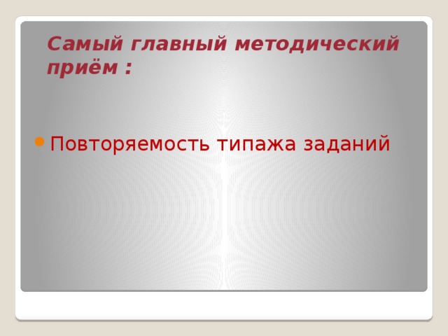  Самый главный методический приём : Повторяемость типажа заданий 