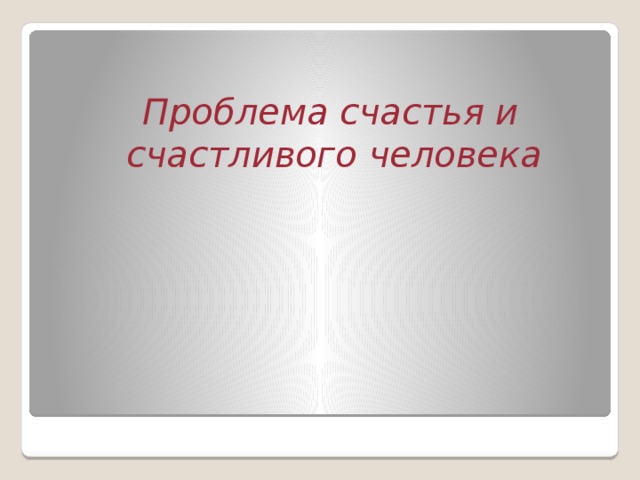   Проблема счастья и счастливого человека 