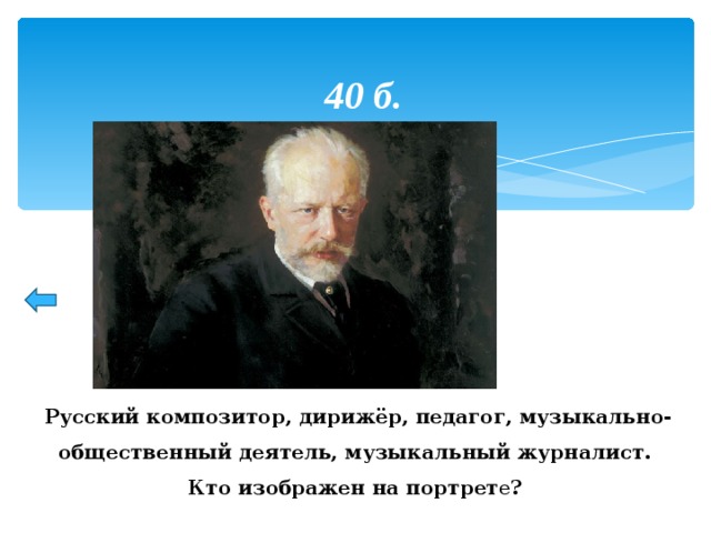 40 б. Русский композитор, дирижёр, педагог, музыкально-общественный деятель, музыкальный журналист.  Кто изображен на портрет е ? 24 24 