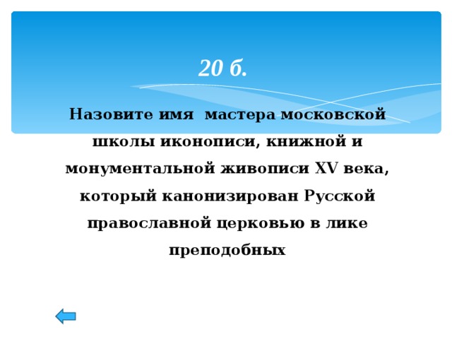 20 б. Назовите имя мастера московской школы иконописи, книжной и монументальной живописи XV века, который канонизирован Русской православной церковью в лике преподобных 39 