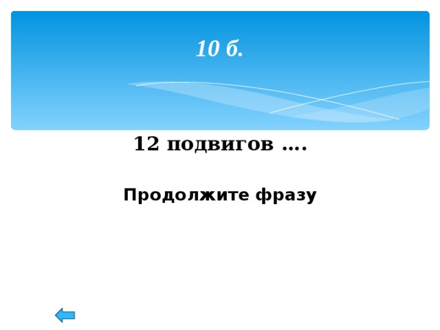 10 б. 12 подвигов ….  Продолжите фразу 53 