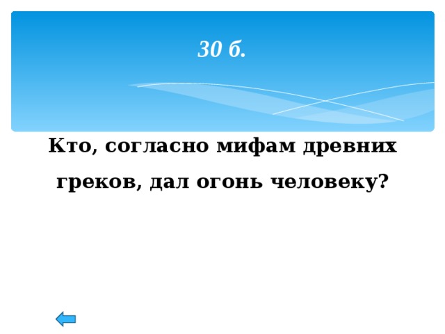 30 б. Кто, согласно мифам древних греков, дал огонь человеку? 53 