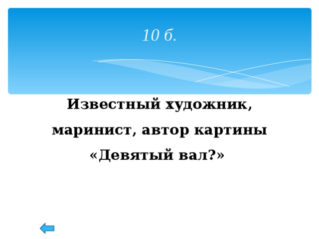 10 б. Известный художник, маринист, автор картины «Девятый вал?» 53 