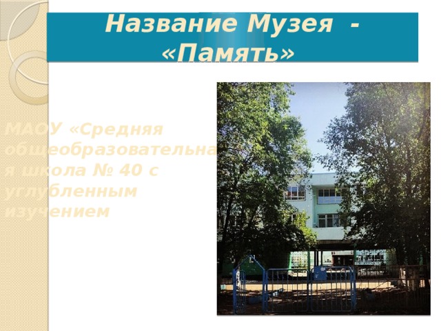Название Музея - «Память» МАОУ «Средняя общеобразовательная школа № 40 с углубленным изучением 