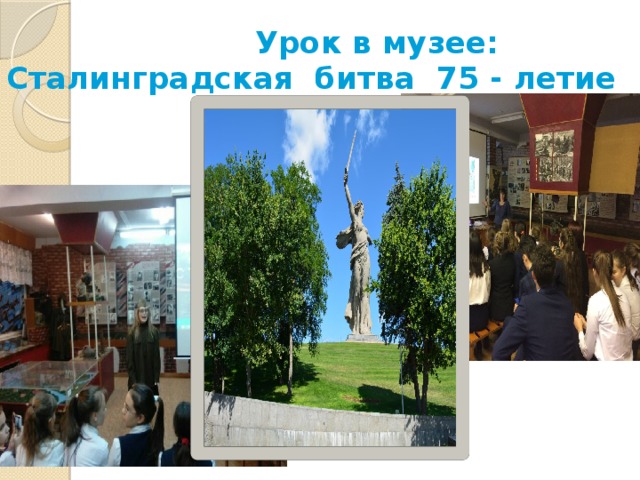  Урок в музее: Сталинградская битва 75 - летие 