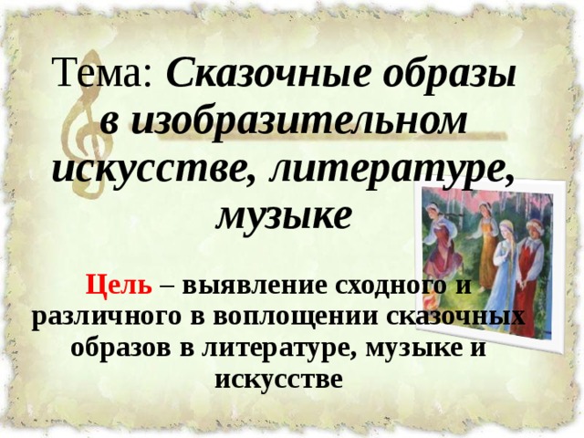 Тема: Сказочные образы в изобразительном искусстве, литературе, музыке Цель – выявление сходного и различного в воплощении сказочных образов в литературе, музыке и искусстве  