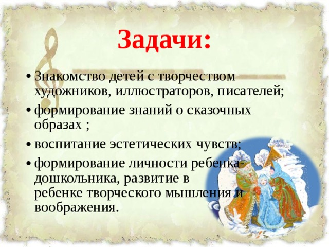 Задачи: Знакомство детей с творчеством художников, иллюстраторов, писателей; формирование знаний о сказочных образах ; воспитание эстетических чувств; формирование личности ребенка-дошкольника, развитие в ребенке творческого мышления и воображения.  