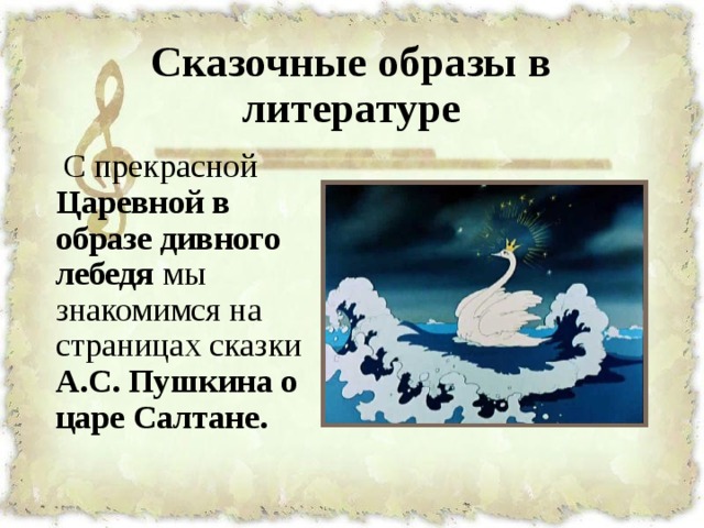 Сказочные образы в литературе   С прекрасной Царевной в образе дивного лебедя мы знакомимся на страницах сказки А.С. Пушкина о царе Салтане. 