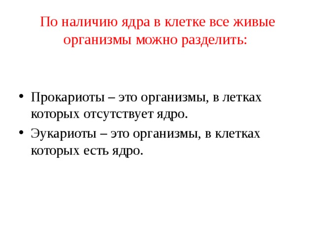 По наличию ядра в клетке все живые организмы можно разделить: Прокариоты – это организмы, в летках которых отсутствует ядро. Эукариоты – это организмы, в клетках которых есть ядро. 