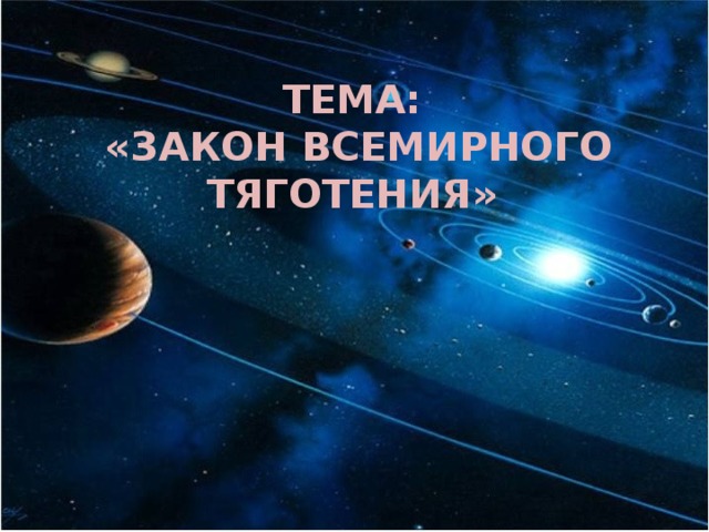 ТЕМА:  «ЗАКОН ВСЕМИРНОГО ТЯГОТЕНИЯ» 
