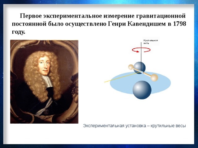  Первое экспериментальное измерение гравитационной постоянной было осуществлено Генри Кавендишем в 1798 году. Генри Кавендиш Экспериментальная установка – крутильные весы 