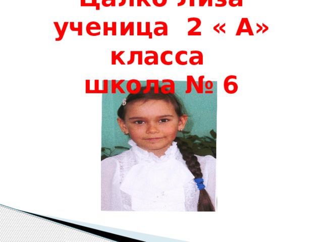Цалко Лиза  ученица 2 « А» класса  школа № 6 