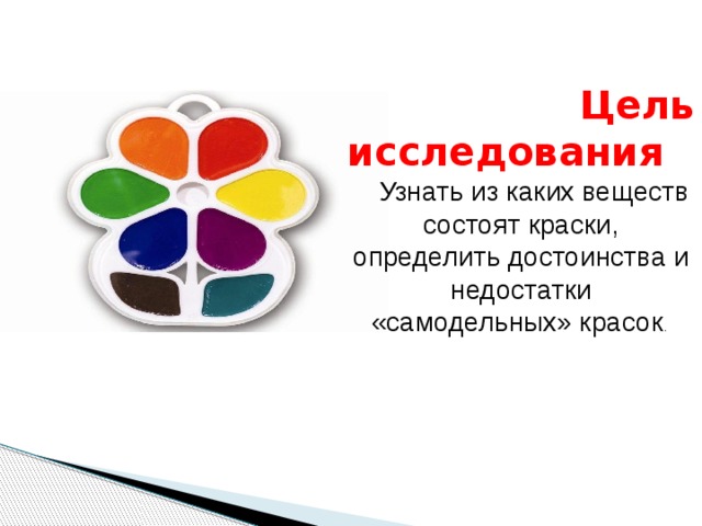  Цель исследования Узнать из каких веществ состоят краски, определить достоинства и недостатки «самодельных» красок . 