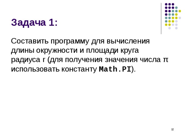 Задача 1: Составить программу для вычисления длины окружности и площади круга  радиуса r (для получения значения числа π  использовать константу Math.PI ) .  