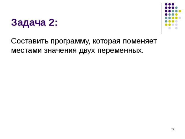 Задача 2: Составить программу, которая поменяет местами значения двух переменных.  