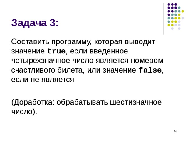 Задача 3: Составить программу, которая выводит значение  true , если введенное четырехзначное число является номером счастливого билета, или значение false , если не является. (Доработка: обрабатывать шестизначное число).  