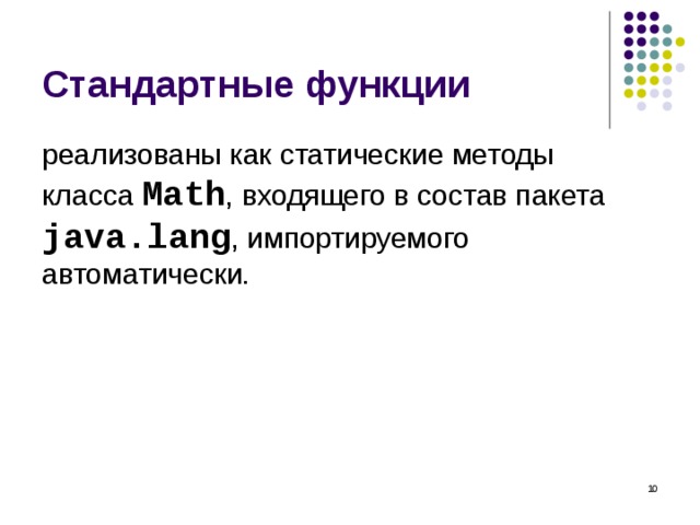 Стандартные функции реализованы как статические методы  класса Math , входящего в состав пакета java.lang , импортируемого автоматически.  