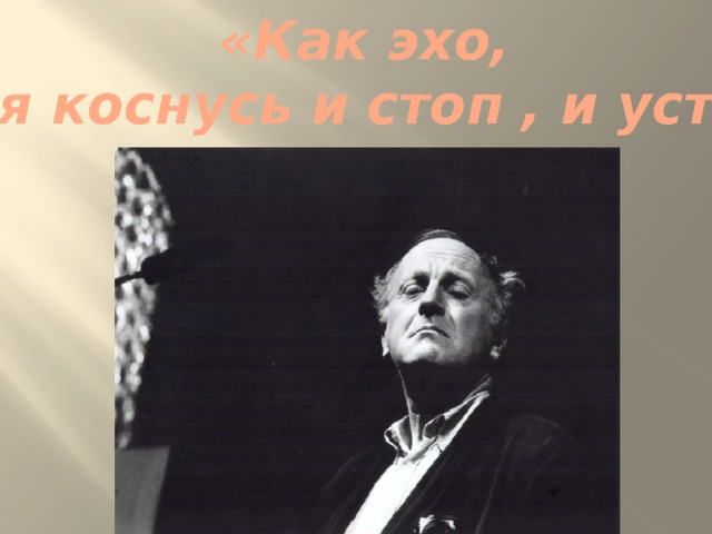 «Как эхо,  я коснусь и стоп , и уст» 