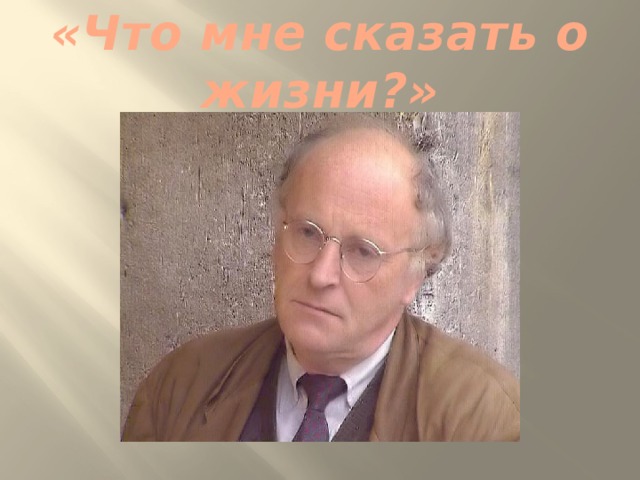 «Что мне сказать о жизни?» 