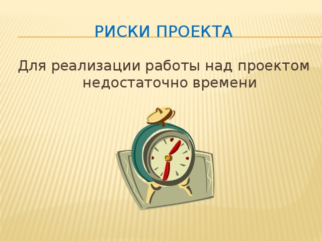 Риски проекта Для реализации работы над проектом недостаточно времени 