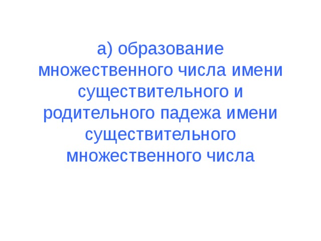 а) образование множественного числа имени существительного и родительного падежа имени существительного множественного числа 